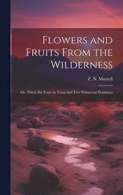 Flowers and Fruits From the Wilderness; or, Thirty-six Years in Texas and Two Winters in Honduras 1