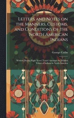 bokomslag Letters and Notes on the Manners, Customs, and Conditions of the North American Indians