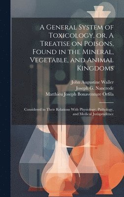 bokomslag A General System of Toxicology, or, A Treatise on Poisons, Found in the Mineral, Vegetable, and Animal Kingdoms