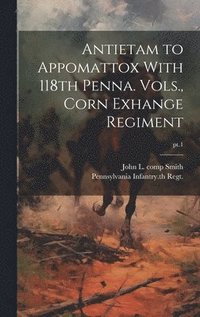 bokomslag Antietam to Appomattox With 118th Penna. Vols., Corn Exhange Regiment; pt.1