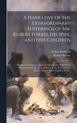 Robert Forbes, Arthur Bradman - Narrative of the Extraordinary Sufferings of Mr. Robert Forbes, His Wife, and Five Children [microform], Inbunden