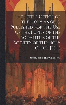 Society of the Holy Child Jesus - Little Office of the Holy Angels. Published for the Use of the Pupils of the Sodalities of the Society of the Holy Child Jesus, Inbunden