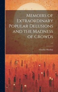 bokomslag Memoirs of Extraordinary Popular Delusions and the Madness of Crowds; v.1