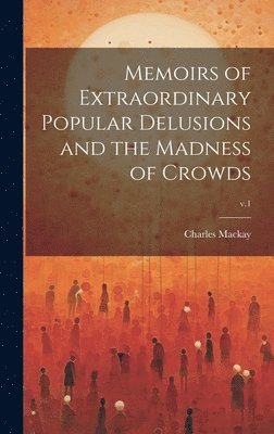 Memoirs of Extraordinary Popular Delusions and the Madness of Crowds; v.1 1