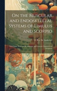 bokomslag On the Muscular and Endoskeletal Systems of Limulus and Scorpio; With Some Notes on the Anatomy and Generic Characters of Scorpions