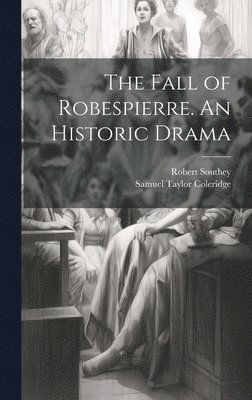 Samuel Taylor 1772-1834 Coleridge, Robert 1774-1843 Southey - Fall of Robespierre. An Historic Drama, Inbunden