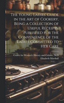 Elizabeth Marshall, Center for Women's History and Culture - Young Ladies' Guide in the Art of Cookery, Being a Collection of Useful Receipts, Published for the Convenience of the Ladies Committed to Her Care, Inbunden