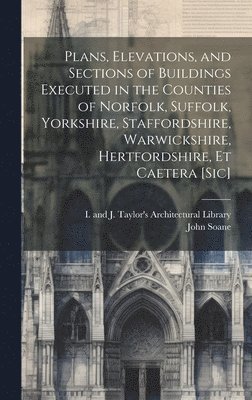 John 1753-1837 Soane, I and J Taylor's Architectural Libr - Plans, Elevations, and Sections of Buildings Executed in the Counties of Norfolk, Suffolk, Yorkshire, Staffordshire, Warwickshire, Hertfordshire, Et Caetera [sic], Inbunden