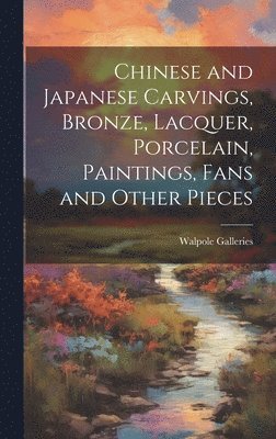 N. Y. ). Walpole Galleries (New York - Chinese and Japanese Carvings, Bronze, Lacquer, Porcelain, Paintings, Fans and Other Pieces, Inbunden