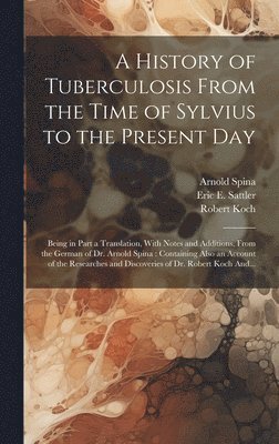 Arnold Spina, Robert 1843-1910 Koch, Robert Koch, Eric E. (Eric Ericson) B. . Sattler - History of Tuberculosis From the Time of Sylvius to the Present Day, Inbunden