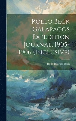 Rollo Beck Galapagos Expedition Journal, 1905-1906 (inclusive) 1