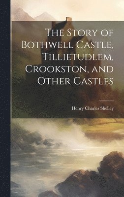 bokomslag The Story of Bothwell Castle, Tillietudlem, Crookston, and Other Castles