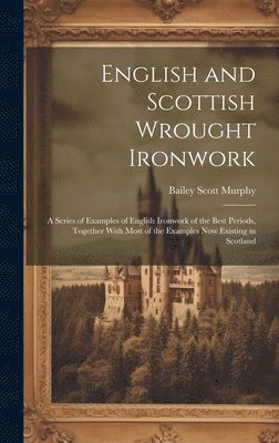 bokomslag English and Scottish Wrought Ironwork; a Series of Examples of English Ironwork of the Best Periods, Together With Most of the Examples Now Existing in Scotland