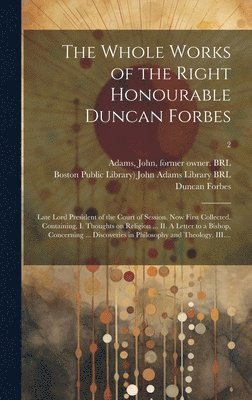 Duncan 1685-1747 Forbes, Duncan Forbes, John Adams, Boston Public Library) John Adams Lib - Whole Works of the Right Honourable Duncan Forbes, Inbunden