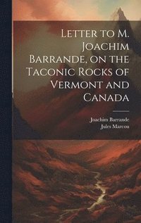 bokomslag Letter to M. Joachim Barrande, on the Taconic Rocks of Vermont and Canada [microform]