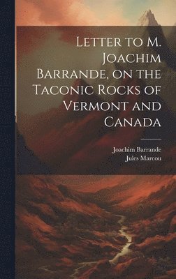 bokomslag Letter to M. Joachim Barrande, on the Taconic Rocks of Vermont and Canada [microform]