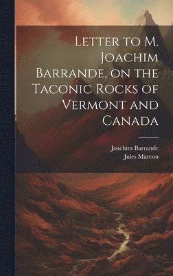 Jules 1824-1898 Marcou, Joachim 1799-1883 Barrande, Jules Marcou, Joachim Barrande - Letter to M. Joachim Barrande, on the Taconic Rocks of Vermont and Canada [microform], Inbunden