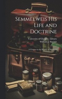 bokomslag Semmelweis His Life and Doctrine [electronic Resource]