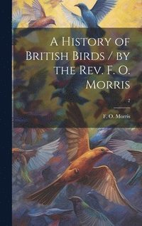 bokomslag History of British Birds / by the Rev. F. O. Morris; 2