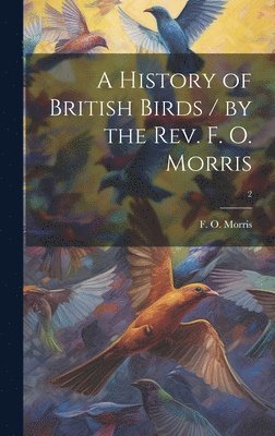 bokomslag History of British Birds / by the Rev. F. O. Morris; 2