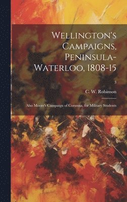 C. W. (Charles Walker) Robinson - Wellington's Campaigns, Peninsula-Waterloo, 1808-15; Also Moore's Campaign of Corunna, for Military Students; 3, Inbunden