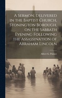 bokomslag Sermon, Delivered in the Baptist Church, Stonington Borough, on the Sabbath Evening Following the Assassination of Abraham Lincoln