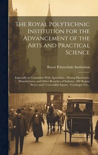 bokomslag Royal Polytechnic Institution for the Advancement of the Arts and Practical Science; Especially in Connexion With Agriculture, Mining Machinery, Manufactures, and Other Branches of Industry, 309 Re...