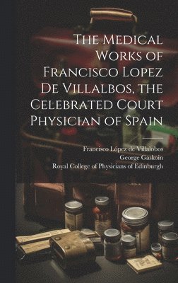 bokomslag The Medical Works of Francisco Lopez De Villalbos, the Celebrated Court Physician of Spain