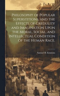 Samuel B. (Samuel Bulfinch) Emmons - Philosophy of Popular Superstitions, and the Effects of Credulity and Imagination Upon the Moral, Social, and Intellectual Condition of the Human Race., Inbunden