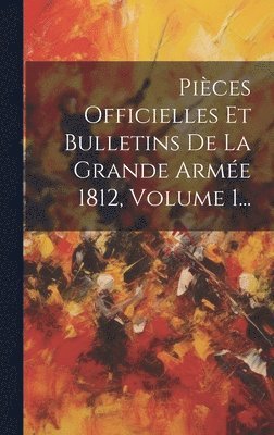 Pices Officielles Et Bulletins De La Grande Arme 1812, Volume 1... 1