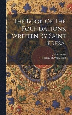 The Book Of The Foundations. Written By Saint Teresa. 1