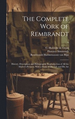 bokomslag The Complete Work of Rembrandt: History, Description and Heliographic Reproduction of All the Master's Pictures, With a Study of His Life and His Art;