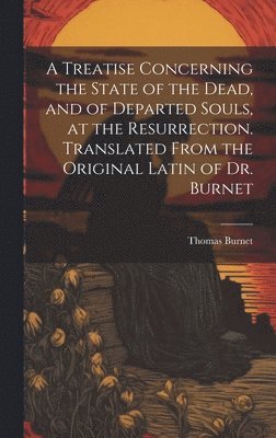 Thomas ?- Burnet - Treatise Concerning the State of the Dead, and of Departed Souls, at the Resurrection. Translated From the Original Latin of Dr. Burnet, Inbunden
