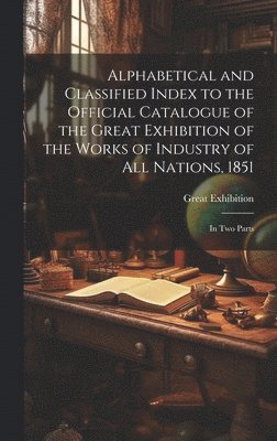 bokomslag Alphabetical and Classified Index to the Official Catalogue of the Great Exhibition of the Works of Industry of All Nations, 1851