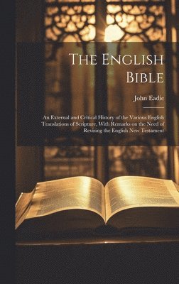 John 1810-1876 Eadie, John Eadie - English Bible; an External and Critical History of the Various English Translations of Scripture, With Remarks on the Need of Revising the English New Testament, Inbunden