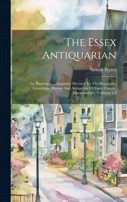 bokomslag The Essex Antiquarian: An Illustrated ... Magazine Devoted To The Biography, Genealogy, History And Antiquities Of Essex County, Massachusett