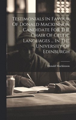 Donald MacKinnon - Testimonials In Favour Of Donald Mackinnon ... Candidate For The Chair Of Celtic Languages ... In The University Of Edinburgh, Inbunden