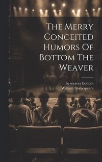 bokomslag The Merry Conceited Humors Of Bottom The Weaver
