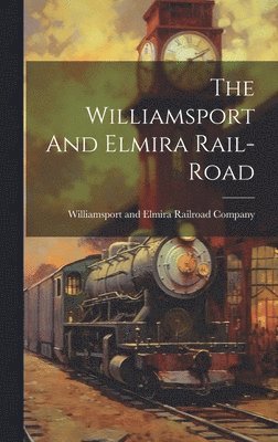 bokomslag The Williamsport And Elmira Rail-road