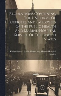 bokomslag Regulations Governing The Uniforms Of Officers And Employees Of The Public Health And Marine-hospital Service Of The United States