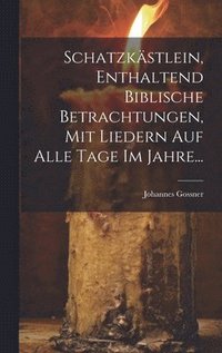 bokomslag Schatzkstlein, Enthaltend Biblische Betrachtungen, Mit Liedern Auf Alle Tage Im Jahre...