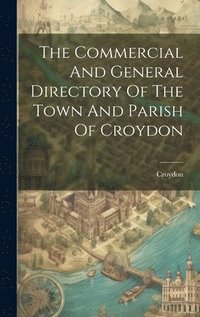 bokomslag Commercial And General Directory Of The Town And Parish Of Croydon
