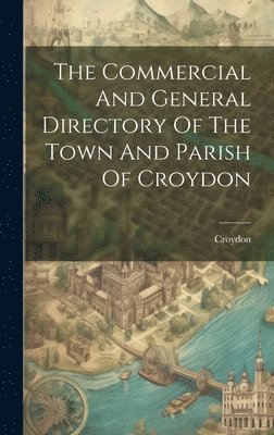 bokomslag Commercial And General Directory Of The Town And Parish Of Croydon