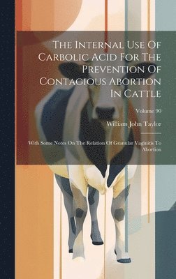 William John Taylor - Internal Use Of Carbolic Acid For The Prevention Of Contagious Abortion In Cattle, Inbunden