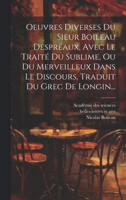 Nicolas Boileau, Académie Des Sciences, Belles-Lettres Et Arts - Oeuvres Diverses Du Sieur Boileau Despréaux, Avec Le Traité Du Sublime, Ou Du Merveilleux Dans Le Discours, Traduit Du Grec De Longin..., Inbunden
