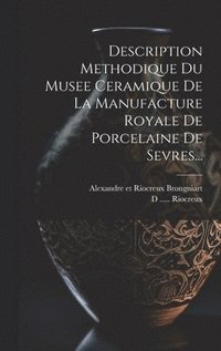 bokomslag Description Methodique Du Musee Ceramique De La Manufacture Royale De Porcelaine De Sevres...