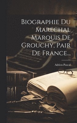 Biographie Du Marechal Marquis De Grouchy, Pair De France... 1