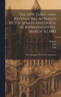 The New Tariff And Revenue Bill As Passed By The Senate And House Of Representatives, March 3d, 1883 1