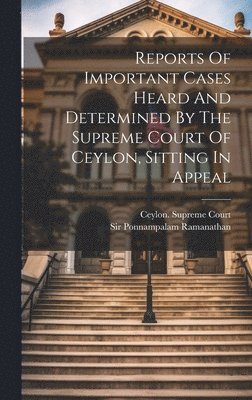 Reports Of Important Cases Heard And Determined By The Supreme Court Of Ceylon, Sitting In Appeal 1