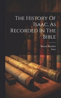 bokomslag The History Of Isaac, As Recorded In The Bible